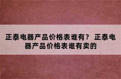 正泰电器产品价格表谁有？ 正泰电器产品价格表谁有卖的